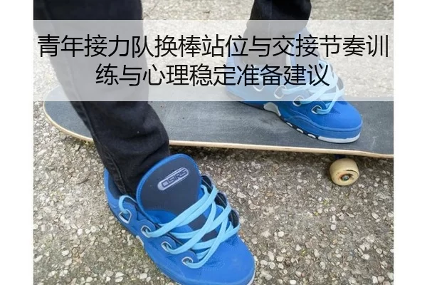 青年接力队换棒站位与交接节奏训练与心理稳定准备建议