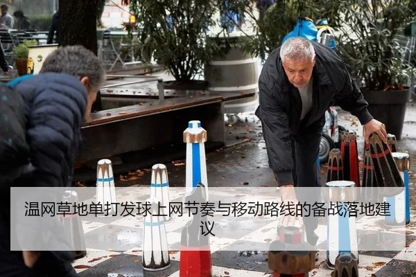 温网草地单打发球上网节奏与移动路线的备战落地建议