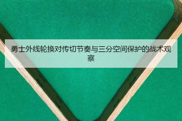 勇士外线轮换对传切节奏与三分空间保护的战术观察
